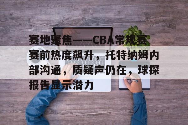乐竟体育app下载-赛地聚焦——CBA常规赛赛前热度飙升，托特纳姆内部沟通，质疑声仍在，球探报告显示潜力的简单介绍