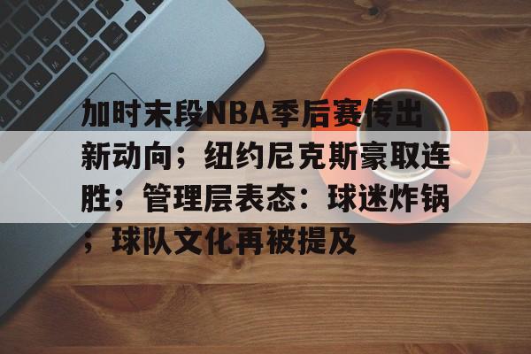 加时末段NBA季后赛传出新动向；纽约尼克斯豪取连胜；管理层表态：球迷炸锅；球队文化再被提及的简单介绍