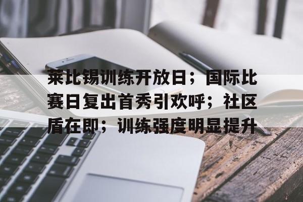 莱比锡训练开放日；国际比赛日复出首秀引欢呼；社区盾在即；训练强度明显提升的简单介绍